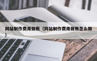 偃师网站制作费用做账（网站制作费用做账怎么做）