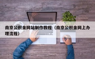 偃师南京公积金网站制作教程（南京公积金网上办理流程）
