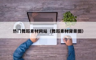 偃师热门舞蹈素材网站（舞蹈素材背景图）