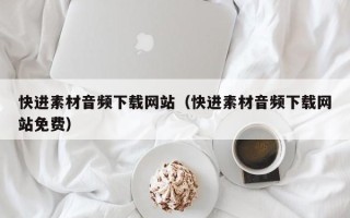 偃师快进素材音频下载网站（快进素材音频下载网站免费）