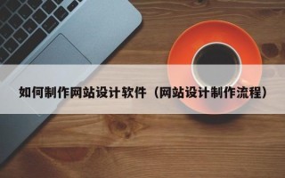 偃师如何制作网站设计软件（网站设计制作流程）