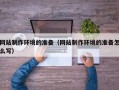 偃师网站制作环境的准备（网站制作环境的准备怎么写）