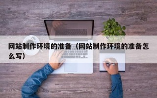 偃师网站制作环境的准备（网站制作环境的准备怎么写）