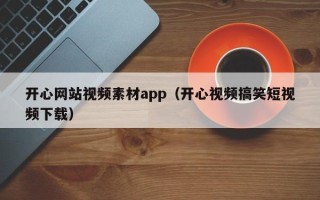 偃师开心网站视频素材app（开心视频搞笑短视频下载）