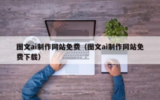 偃师图文ai制作网站免费（图文ai制作网站免费下载）