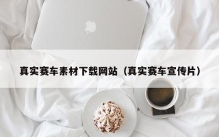 偃师真实赛车素材下载网站（真实赛车宣传片）
