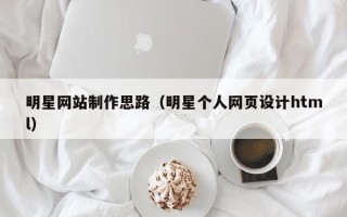 偃师明星网站制作思路（明星个人网页设计html）