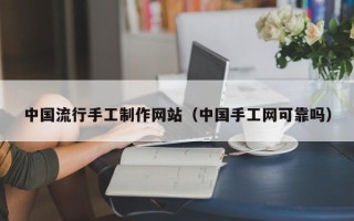 偃师中国流行手工制作网站（中国手工网可靠吗）