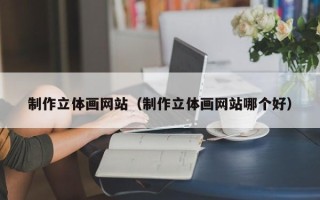 偃师制作立体画网站（制作立体画网站哪个好）