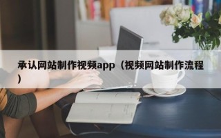 偃师承认网站制作视频app（视频网站制作流程）
